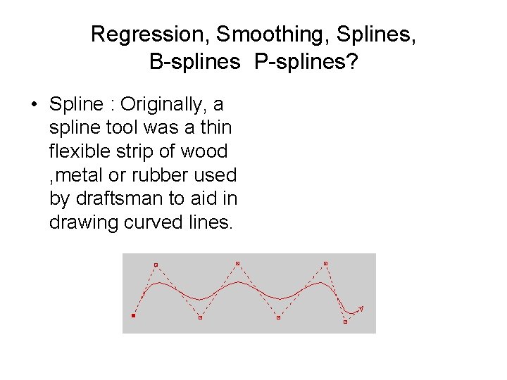 Regression, Smoothing, Splines, B-splines P-splines? • Spline : Originally, a spline tool was a