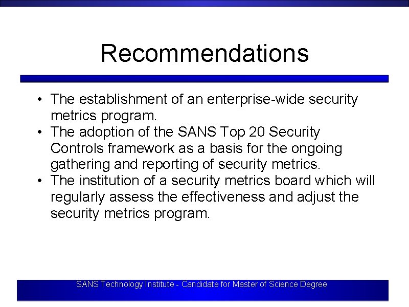 Recommendations • The establishment of an enterprise-wide security metrics program. • The adoption of