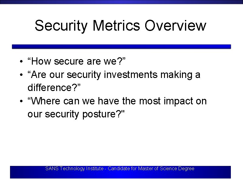 Security Metrics Overview • “How secure are we? ” • “Are our security investments