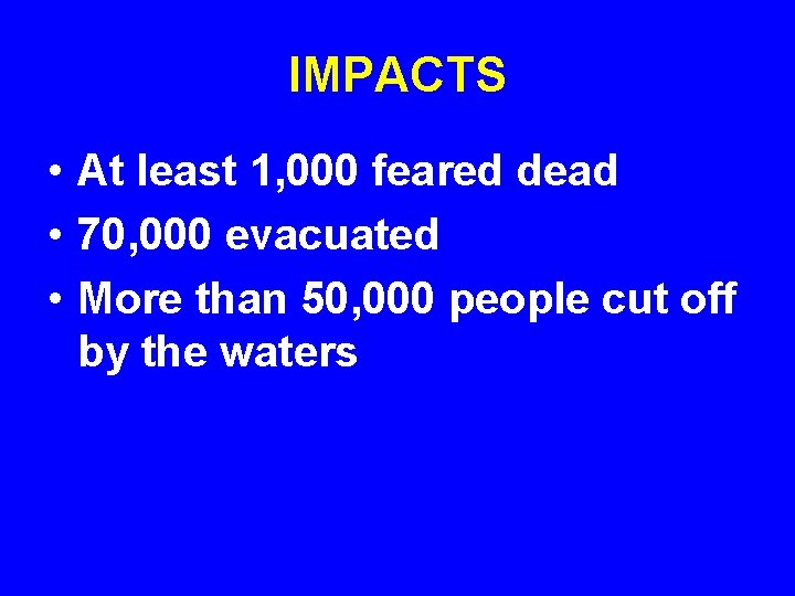 IMPACTS • At least 1, 000 feared dead • 70, 000 evacuated • More