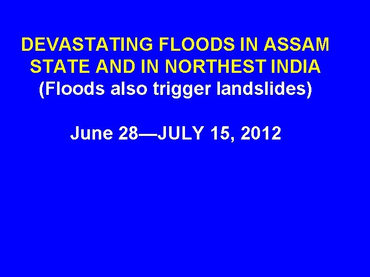 DEVASTATING FLOODS IN ASSAM STATE AND IN NORTHEST INDIA (Floods also trigger landslides) June
