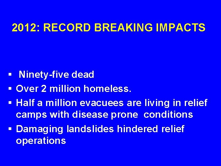 2012: RECORD BREAKING IMPACTS § Ninety-five dead § Over 2 million homeless. § Half