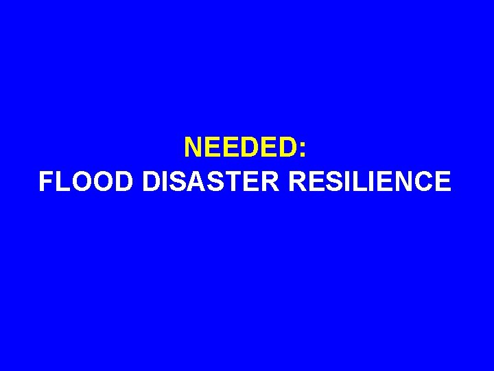 NEEDED: FLOOD DISASTER RESILIENCE 