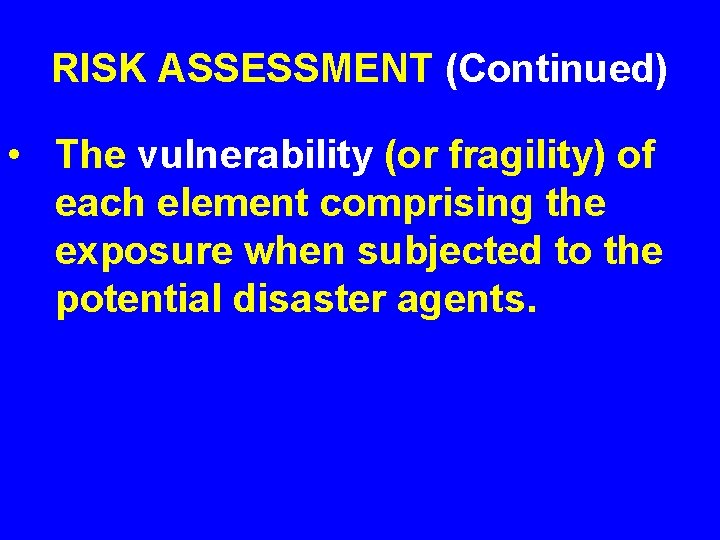 RISK ASSESSMENT (Continued) • The vulnerability (or fragility) of each element comprising the exposure