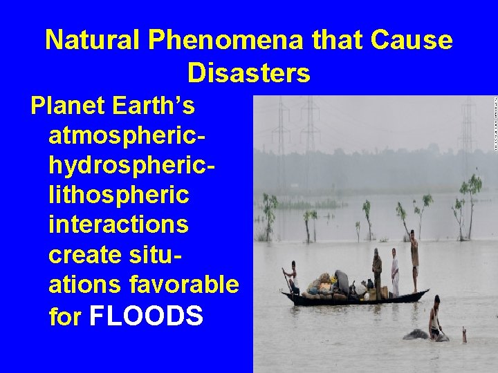 Natural Phenomena that Cause Disasters Planet Earth’s atmospherichydrosphericlithospheric interactions create situations favorable for FLOODS