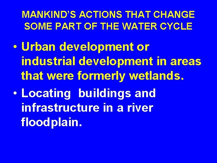 MANKIND’S ACTIONS THAT CHANGE SOME PART OF THE WATER CYCLE • Urban development or