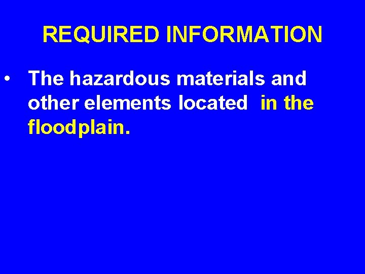 REQUIRED INFORMATION • The hazardous materials and other elements located in the floodplain. 