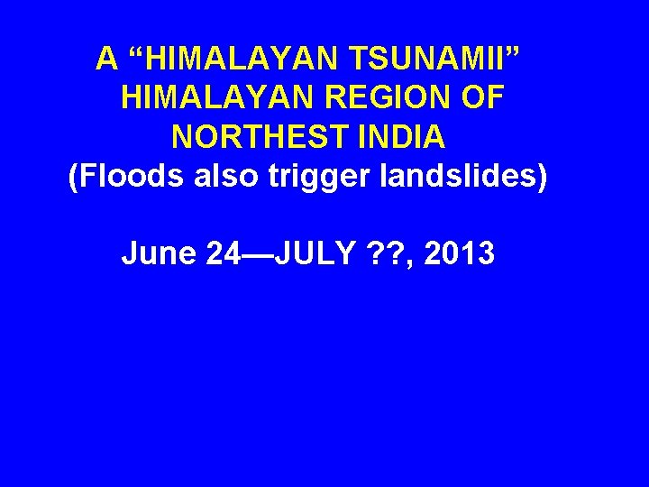 A “HIMALAYAN TSUNAMII” HIMALAYAN REGION OF NORTHEST INDIA (Floods also trigger landslides) June 24—JULY