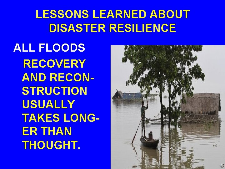 LESSONS LEARNED ABOUT DISASTER RESILIENCE ALL FLOODS RECOVERY AND RECONSTRUCTION USUALLY TAKES LONGER THAN