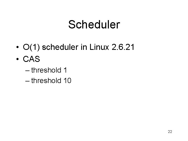 Scheduler • O(1) scheduler in Linux 2. 6. 21 • CAS – threshold 10