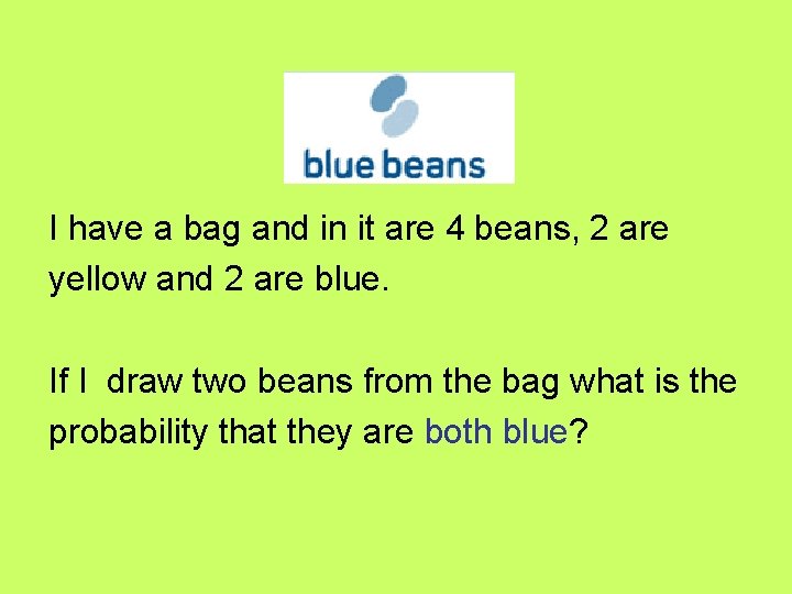 I have a bag and in it are 4 beans, 2 are yellow and