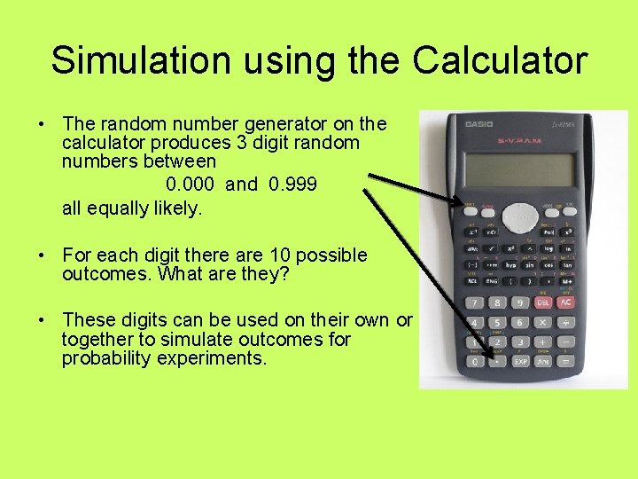 Simulation using the Calculator • The random number generator on the calculator produces 3