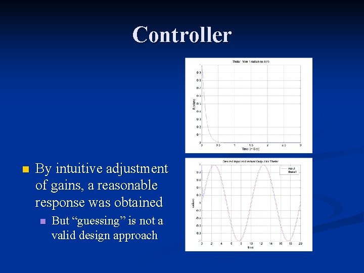 Controller n By intuitive adjustment of gains, a reasonable response was obtained n But