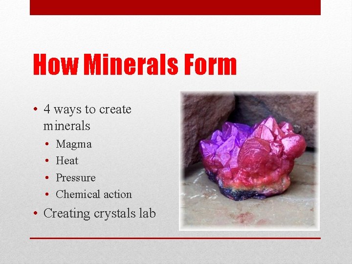 How Minerals Form • 4 ways to create minerals • • Magma Heat Pressure