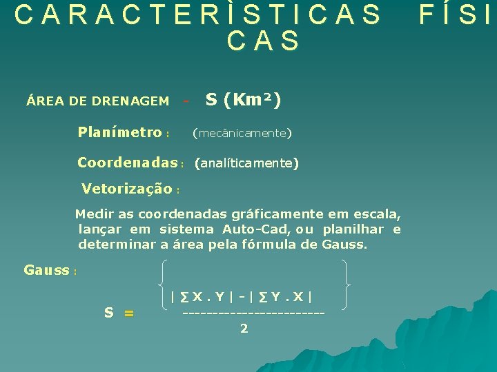 CARACTERÌSTICAS ÁREA DE DRENAGEM - Planímetro : S (Km²) (mecânicamente) Coordenadas : (analíticamente) Vetorização