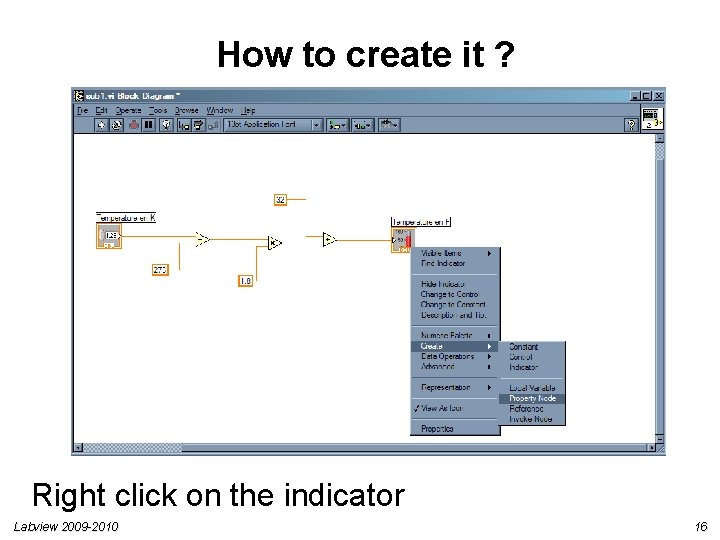How to create it ? Right click on the indicator Labview 2009 -2010 16 How to create it ? Right click on the indicator Labview 2009 -2010 16