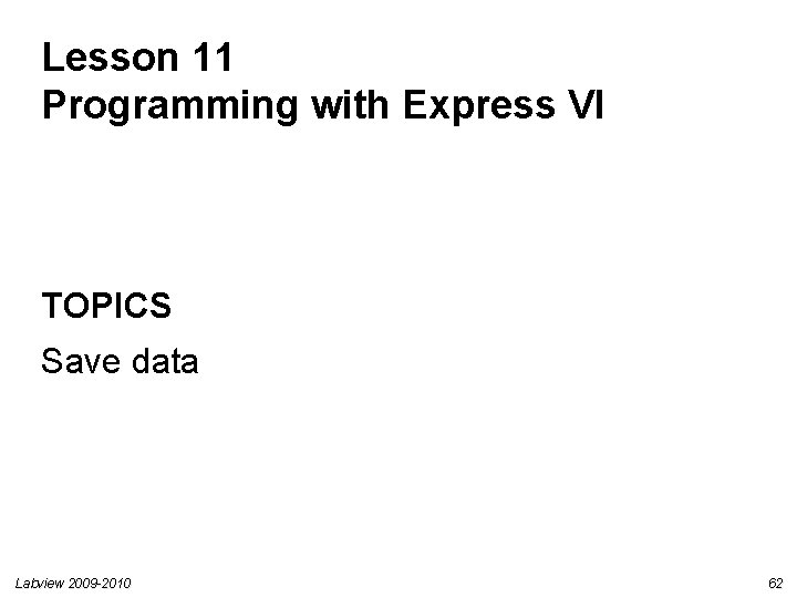 Lesson 11 Programming with Express VI TOPICS Save data Labview 2009 -2010 62 