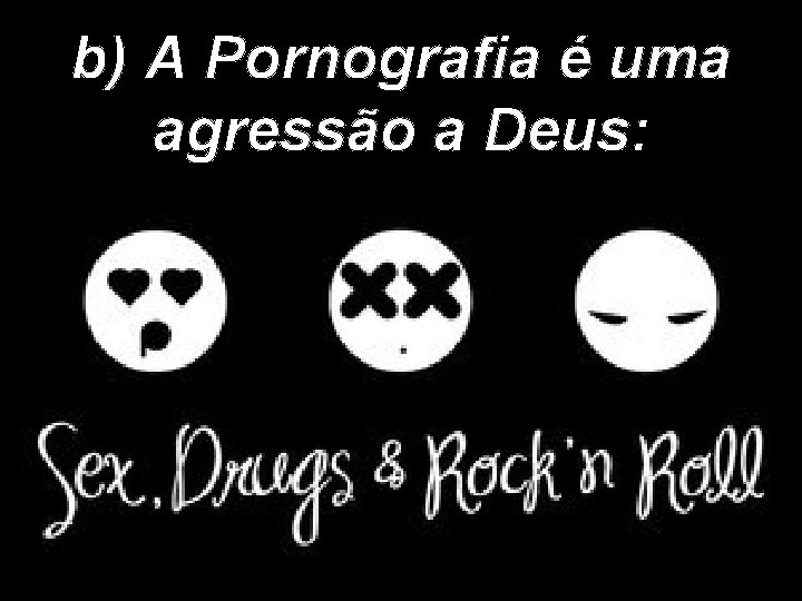 b) A Pornografia é uma agressão a Deus: 