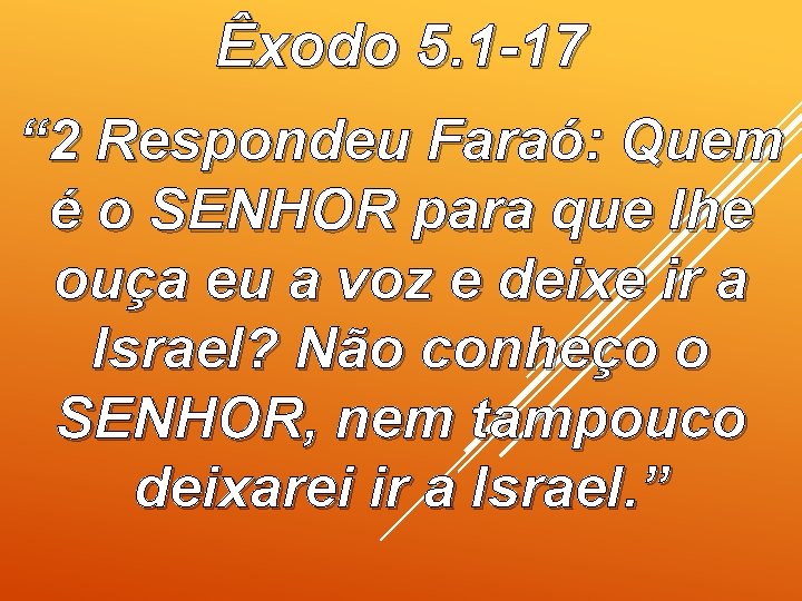 Êxodo 5. 1 -17 “ 2 Respondeu Faraó: Quem é o SENHOR para que