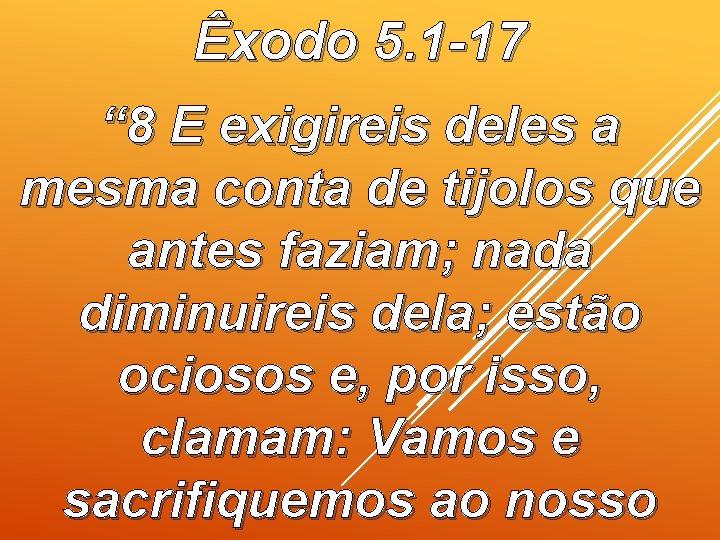 Êxodo 5. 1 -17 “ 8 E exigireis deles a mesma conta de tijolos