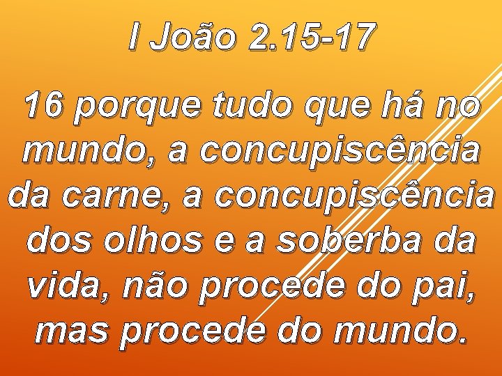 I João 2. 15 -17 16 porque tudo que há no mundo, a concupiscência