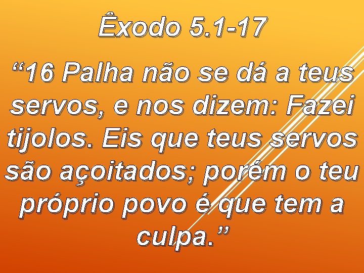 Êxodo 5. 1 -17 “ 16 Palha não se dá a teus servos, e