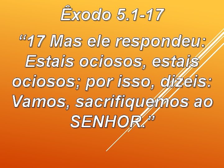 Êxodo 5. 1 -17 “ 17 Mas ele respondeu: Estais ociosos, estais ociosos; por