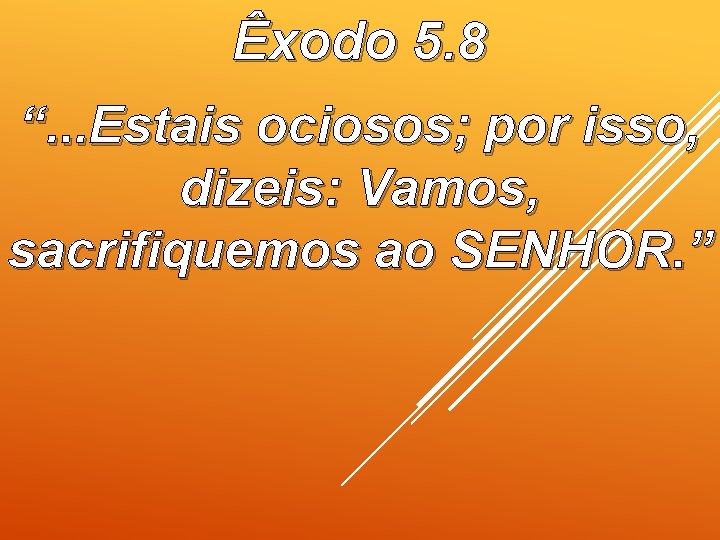 Êxodo 5. 8 “. . . Estais ociosos; por isso, dizeis: Vamos, sacrifiquemos ao