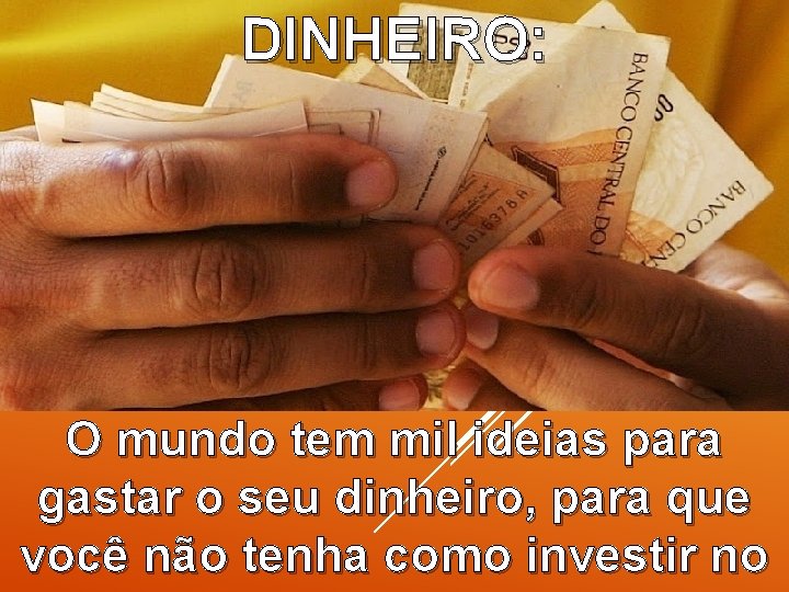 DINHEIRO: O mundo tem mil ideias para gastar o seu dinheiro, para que você