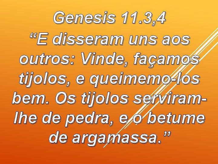 Genesis 11. 3, 4 “E disseram uns aos outros: Vinde, façamos tijolos, e queimemo-los