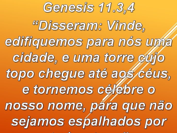 Genesis 11. 3, 4 “Disseram: Vinde, edifiquemos para nós uma cidade, e uma torre