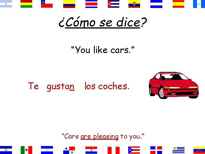¿Cómo se dice? “You like cars. ” Te gustan los coches. “Cars are pleasing