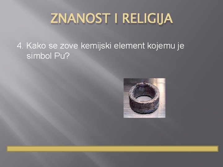 ZNANOST I RELIGIJA 4. Kako se zove kemijski element kojemu je simbol Pu? 
