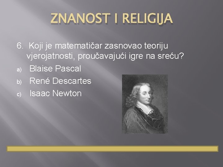 ZNANOST I RELIGIJA 6. Koji je matematičar zasnovao teoriju vjerojatnosti, proučavajući igre na sreću?