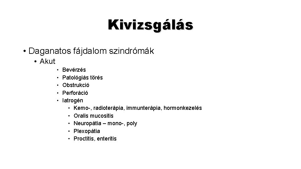 Kivizsgálás • Daganatos fájdalom szindrómák • Akut • • • Bevérzés Patológiás törés Obstrukció