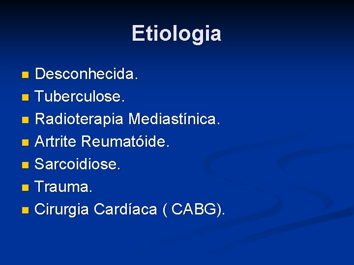 Etiologia Desconhecida. n Tuberculose. n Radioterapia Mediastínica. n Artrite Reumatóide. n Sarcoidiose. n Trauma.
