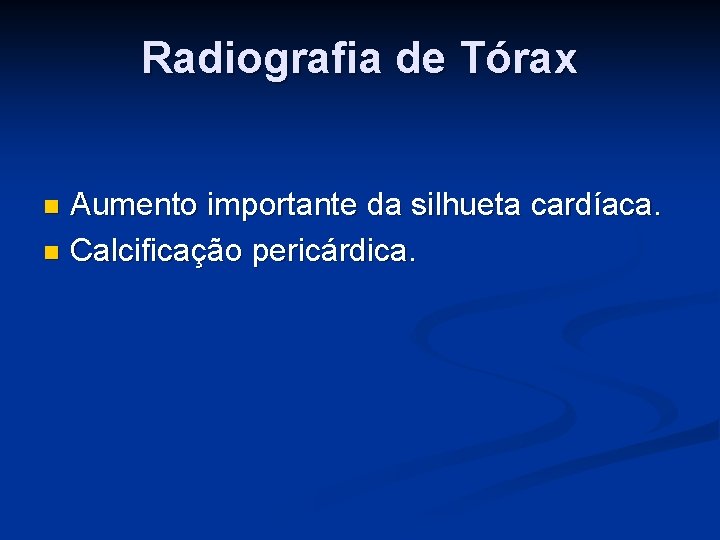Radiografia de Tórax Aumento importante da silhueta cardíaca. n Calcificação pericárdica. n 
