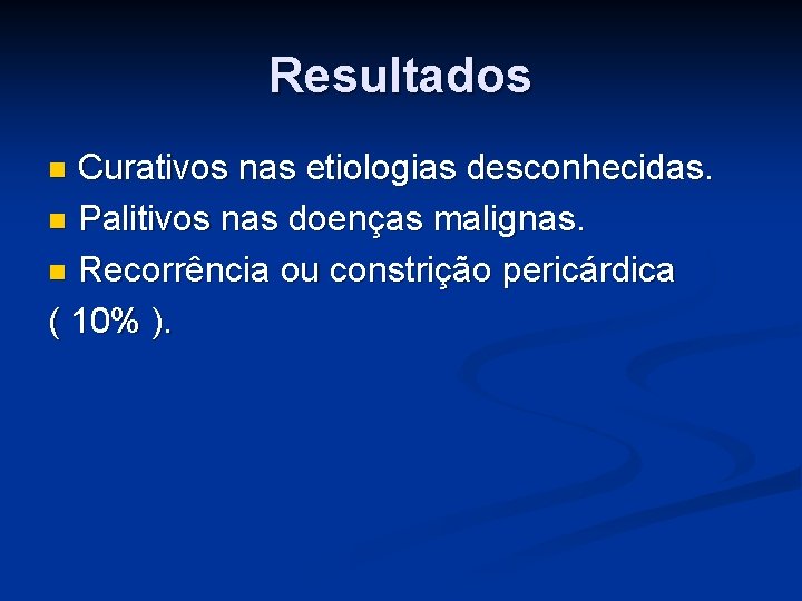 Resultados Curativos nas etiologias desconhecidas. n Palitivos nas doenças malignas. n Recorrência ou constrição