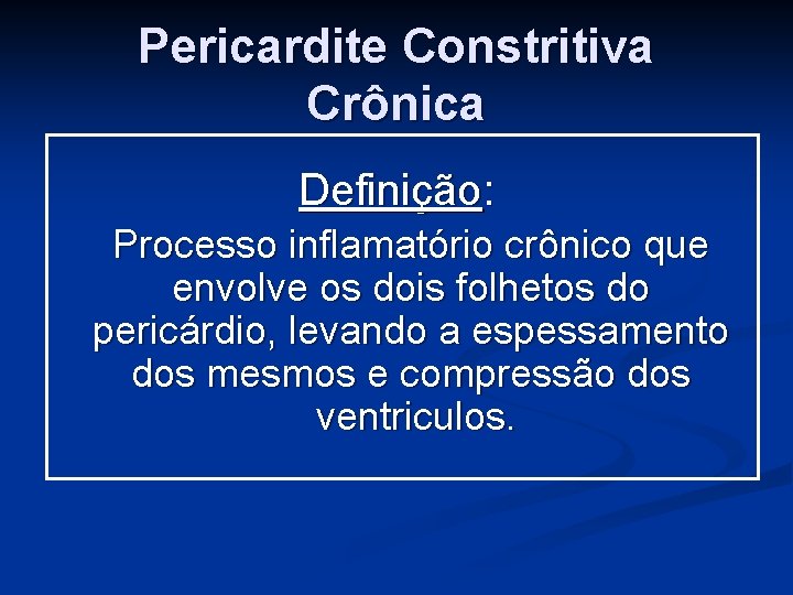 Pericardite Constritiva Crônica Definição: Processo inflamatório crônico que envolve os dois folhetos do pericárdio,