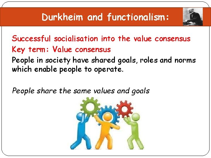 Durkheim and functionalism: Successful socialisation into the value consensus Key term: Value consensus People