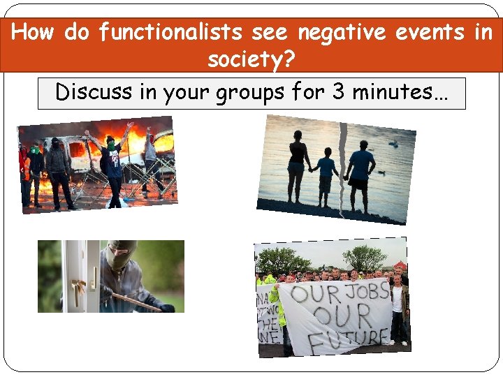 How do functionalists see negative events in society? Discuss in your groups for 3