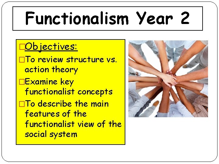 Functionalism Year 2 �Objectives: �To review structure vs. action theory �Examine key functionalist concepts