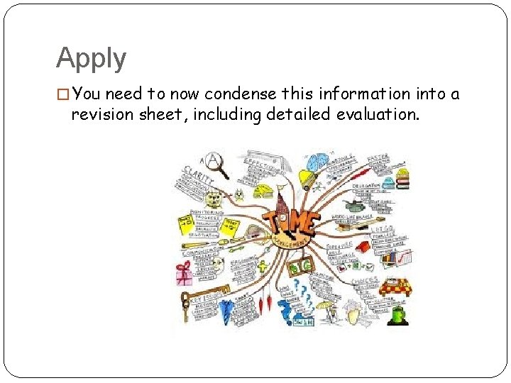 Apply � You need to now condense this information into a revision sheet, including