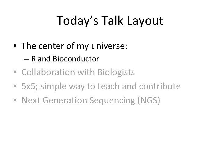 Today’s Talk Layout • The center of my universe: – R and Bioconductor •