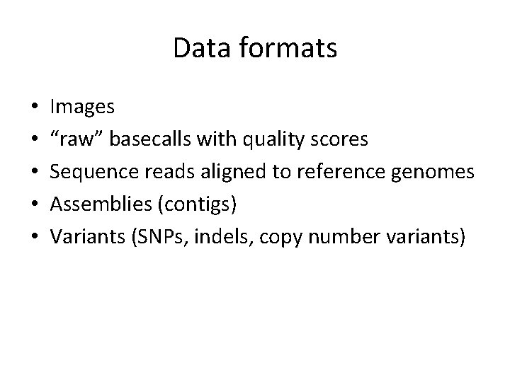 Data formats • • • Images “raw” basecalls with quality scores Sequence reads aligned