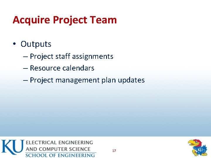 Acquire Project Team • Outputs – Project staff assignments – Resource calendars – Project