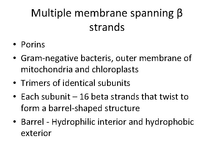Multiple membrane spanning β strands • Porins • Gram-negative bacteris, outer membrane of mitochondria