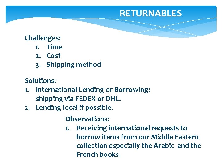 RETURNABLES Challenges: 1. Time 2. Cost 3. Shipping method Solutions: 1. International Lending or