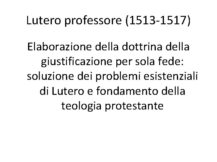 Lutero professore (1513 -1517) Elaborazione della dottrina della giustificazione per sola fede: soluzione dei