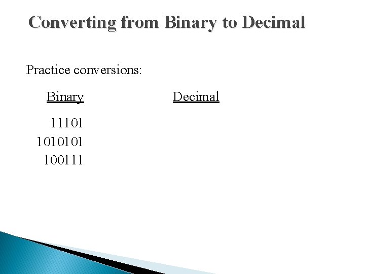 Converting from Binary to Decimal Practice conversions: Binary Decimal 11101 1010101 100111 